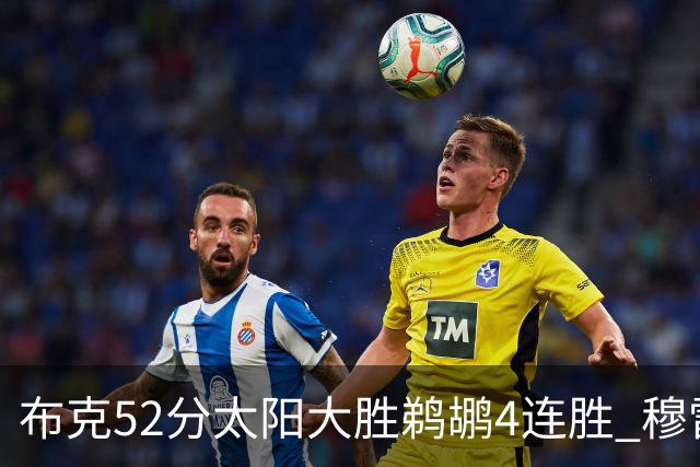 布克52分太阳大胜鹈鹕4连胜 穆雷绝杀老鹰灭火